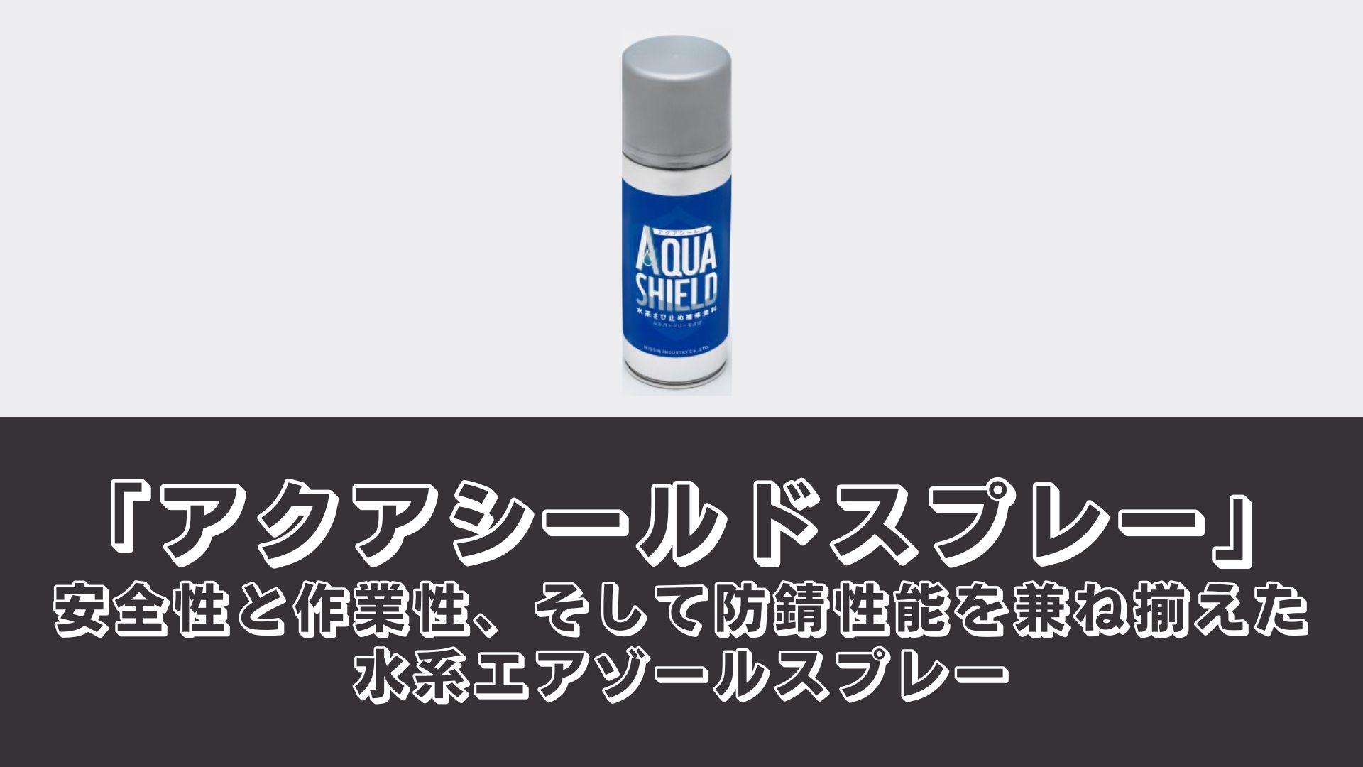 「アクアシールドスプレー」安全性と作業性、そして防錆性能を兼ね備えた水系エアゾールスプレー