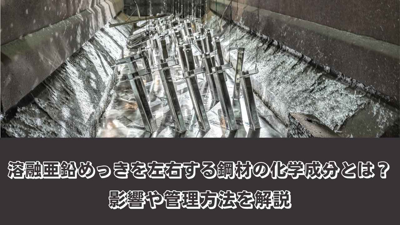 溶融亜鉛めっきを左右する鋼材の化学成分とは？影響や管理方法を解説