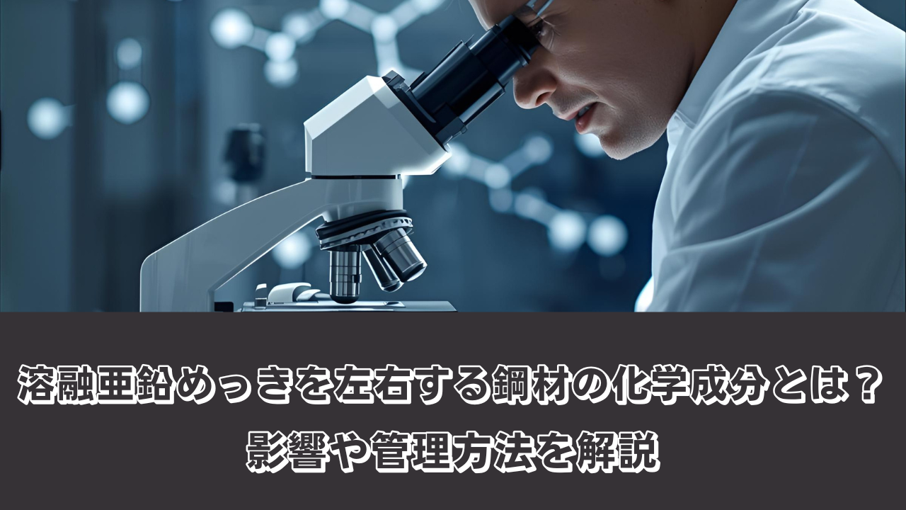 溶融亜鉛めっきを左右する鋼材の化学成分とは？影響や管理方法を解説